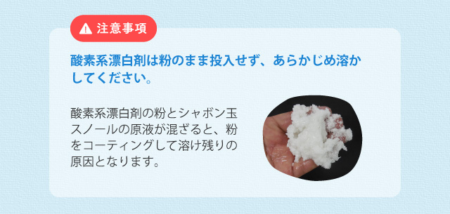 注意事項 酸素系漂白剤は粉のまま投入せず、あらかじめ溶かしてください。