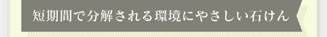 短期間で分解される環境にやさしい石けん