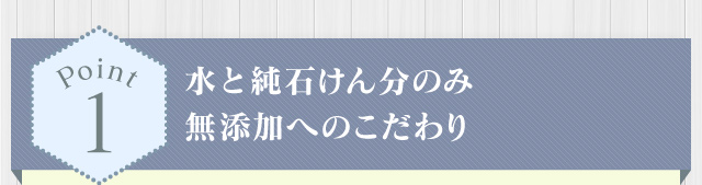 純石けん分のみ 無添加へのこだわり