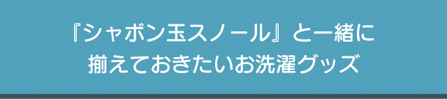 『シャボン玉スノール』と一緒に揃えておきたいお洗濯グッズ