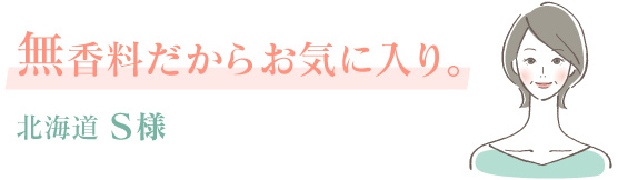無香料だからお気に入り。北海道 S様