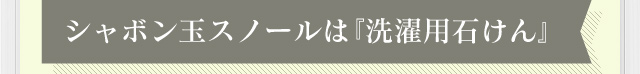 シャボン玉スノールは『洗濯用石けん』