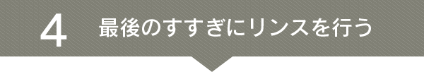 4 最後のすすぎにリンスを行う