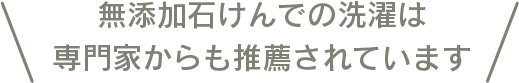 無添加石けんでの洗濯は専門家からも推薦されています