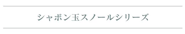 シャボン玉スノールシリーズ