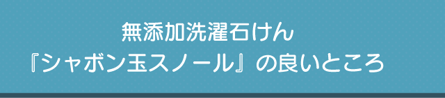 無添加洗濯石けん『シャボン玉スノール』の良いところ