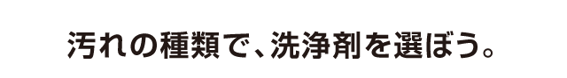 汚れの種類で、洗浄剤を選ぼう。