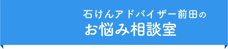 石けんアドバイザー前田のお悩み相談室