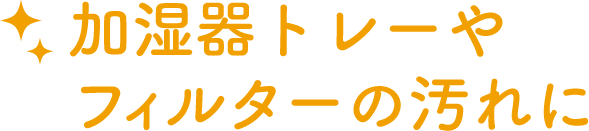 加湿器トレーやフィルターの汚れに