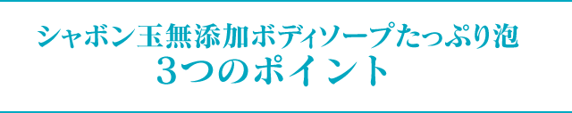 シャボン玉無添加ボディソープたっぷり泡3つのポイント