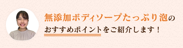 無添加ボディソープたっぷり泡のおすすめポイントをご紹介します！