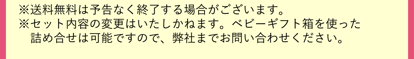 ※送料無料は予告なく終了する場合がございます　※セット内容の変更はいたしかねます。ベビーギフト箱を使った詰め合せは可能ですので、弊社までお問い合わせください。