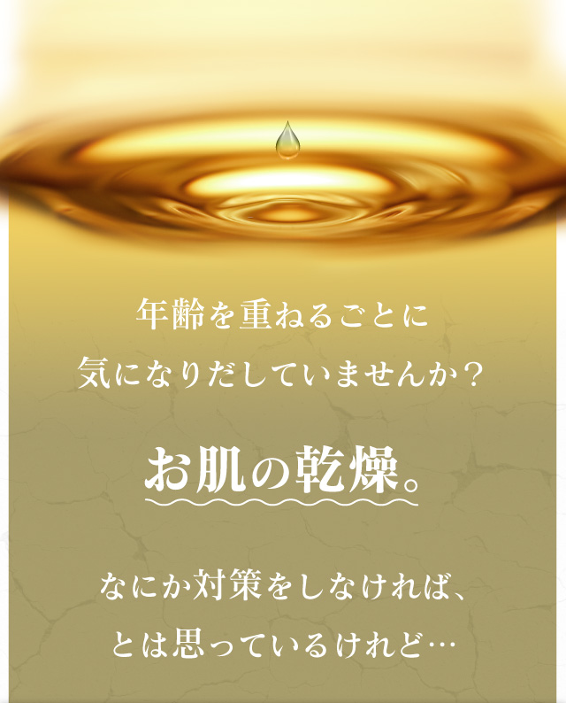 年齢を重ねるごとに気になりだしていませんか？ お肌の乾燥。 なにか対策をしなければ、とは思っているけれど…