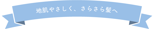 地肌やさしく、さらさら髪へ