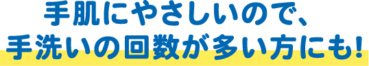 手肌にやさしいので、手洗いの回数が多い方にも!