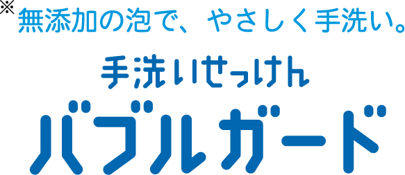 無添加の泡で、やさしく手洗い。手洗いせっけんバブルガード