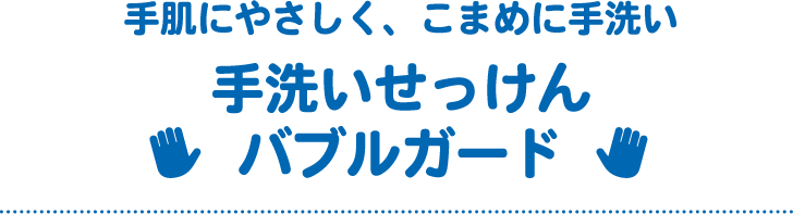 手肌にやさしく、こまめに手洗い 手洗いせっけんバブルガード