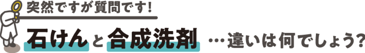 石けんと合成洗剤違…いは何でしょう？