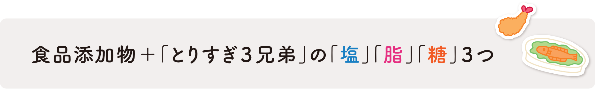 食品添加物＋「とりすぎ３兄弟」の「塩」「脂」「糖」３つ