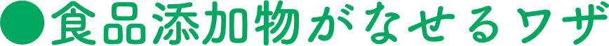 食品添加物がなせるワザ