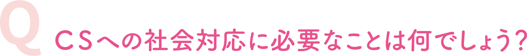 CSへの社会対応に必要なことは何でしょう?