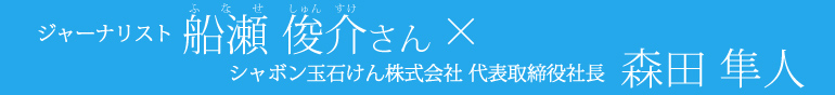 ジャーナリスト船瀬俊介さん×シャボン玉石けん株式会社森田隼人