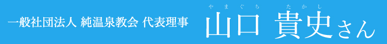 一般社団法人 純温泉協会 代表理事 山口貴史さん