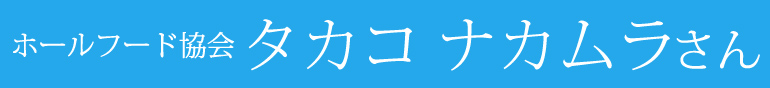 ホールフード協会　タカコナカムラさん