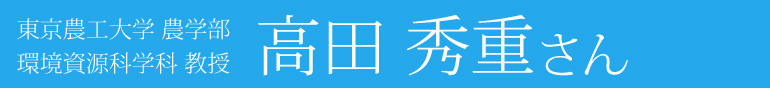 東京農工大学 農学部 環境資源科学科 高田 秀重さん