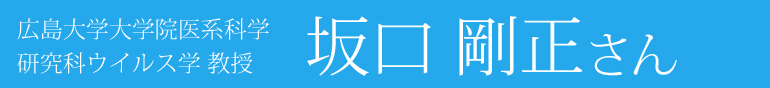 広島大学大学院医系科学研究科ウイルス学 教授　坂口剛正さん