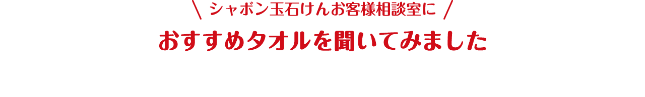 シャボン玉石けんお客様相談室に おすすめタオルを聞いてみました