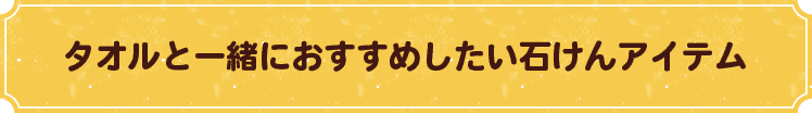 タオルと一緒におすすめしたい石けんアイテム