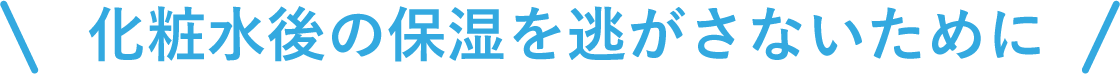 化粧水後の保湿を逃がさないために