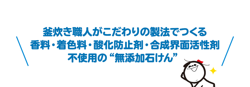 釜炊き職人がこだわりの製法でつくる香料・着色料・酸化防止剤・合成界面活性剤不使用の無添加石けん