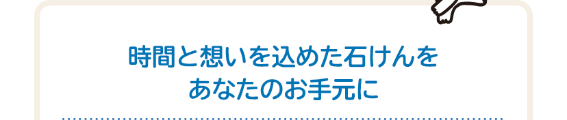 時間と想いを込めた石けんをあなたのお手元に