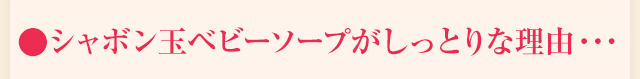 ●シャボン玉ベビーソープが高保湿な理由