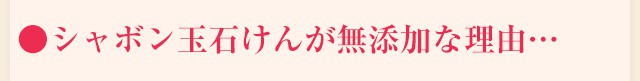 ●シャボン玉石けんが無添加な理由…