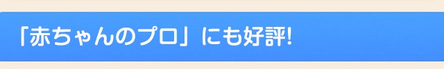 「赤ちゃんのプロ」にも好評!