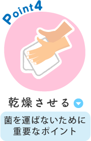 Point4 乾燥させる 菌を運ばないために重要なポイント