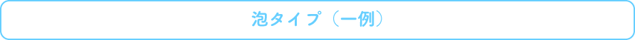 泡タイプ（一例）
