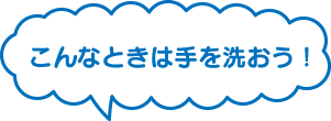 こんなときは手を洗おう！