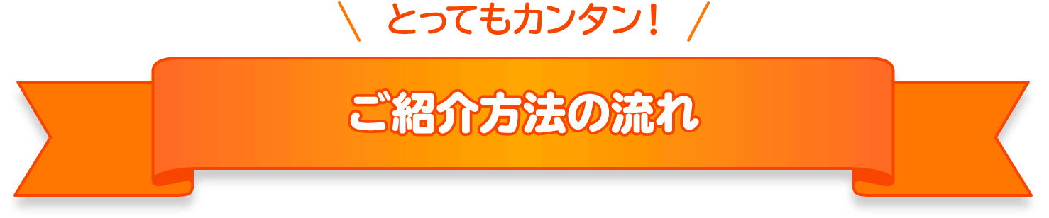 とってもカンタン！ご紹介方法の流れ