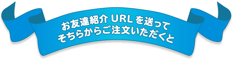 お友達紹介URLを送ってそちらからご注文いただくと