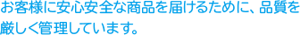 皆様に安定した商品をお届けできるよう品質の管理を担当しています。