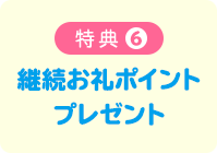 特典6 継続お礼ポイントプレゼント