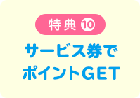 特典10 サービス券でポイントGET