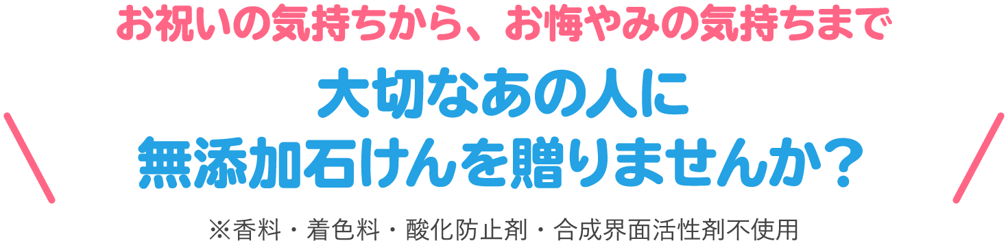 大切なあの人に無添加石けんを贈りませんか？