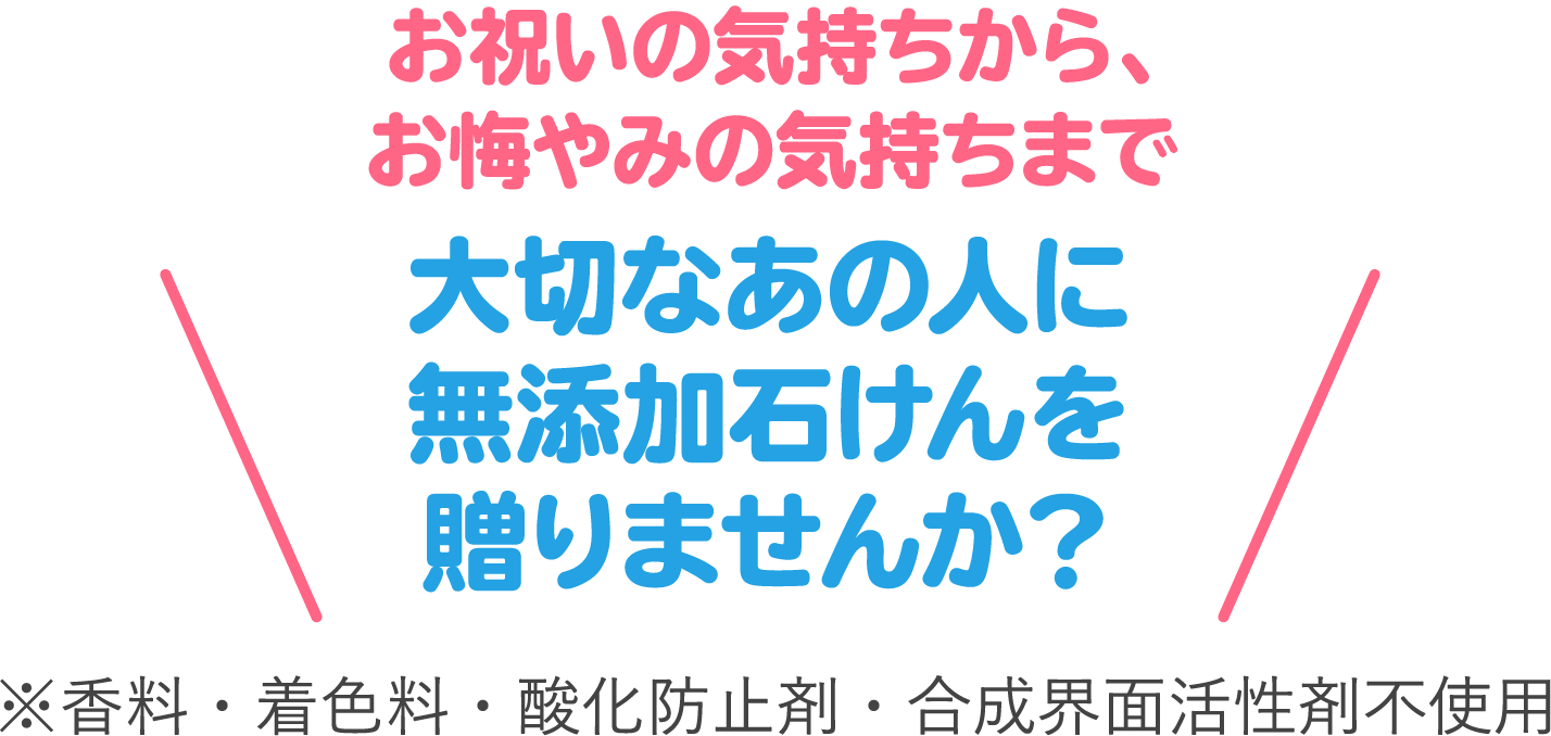 大切なあの人に無添加石けんを贈りませんか？