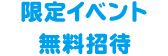 限定イベント無料招待