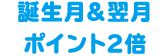 誕生月&翌月ポイント2倍